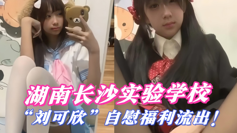 湖南长沙实验学校【刘可欣】自慰福利流出！被金主调教成小母狗 身穿JK制服各种扣穴大秀自慰！